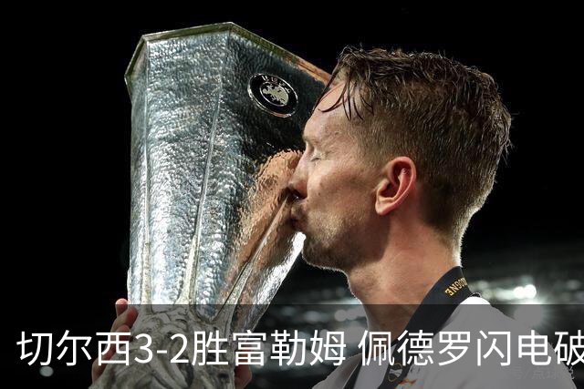 切尔西3-2胜富勒姆 佩德罗闪电破门打破9号魔咒