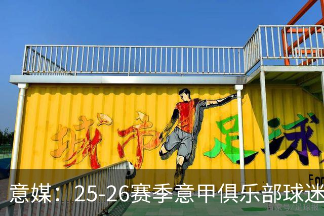 意媒：25-26赛季意甲俱乐部球迷达2560万，尤文仍居首