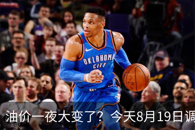 油价一夜大变了？今天8月19日调整后，全国加油站92、95汽油价格多少钱一升