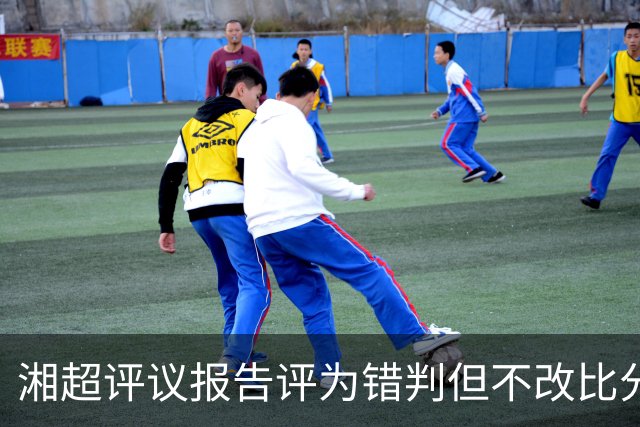 湘超评议报告评为错判但不改比分，是因为足球比赛中“纠错不改分”逻辑