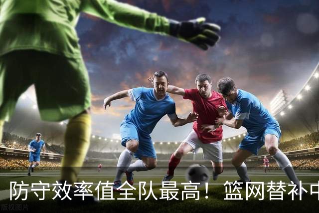 防守效率值全队最高！篮网替补中锋已经做好了成为先发的准备？