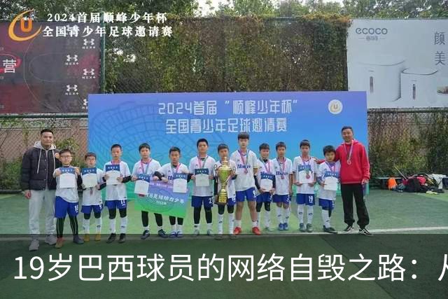 19岁巴西球员的网络自毁之路：从工资王到“彻底凉凉