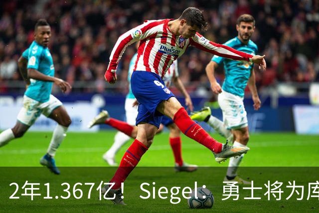 2年1.367亿！Siegel：勇士将为库里提供顶薪续合同